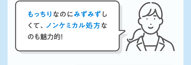 もっちりなのにみずみずしくて、ノンケミカル処方なのも魅力的！