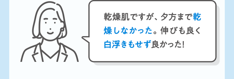 乾燥肌ですが、夕方まで乾燥しなかった。伸びも良く白浮きもせず良かった！