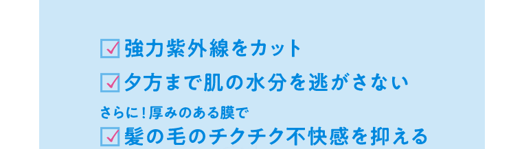 強力紫外線をカット　夕方まで肌の水分を逃さない　さらに！厚みのある膜で髪の毛のチクチク不快感を抑える