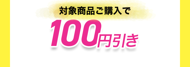 対象商品ご購入で100円引き"