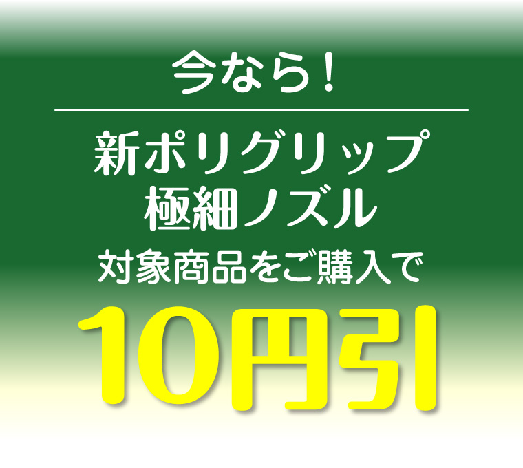 今なら！新ポリグリップ極細ノズル対象商品をご購入で10円引