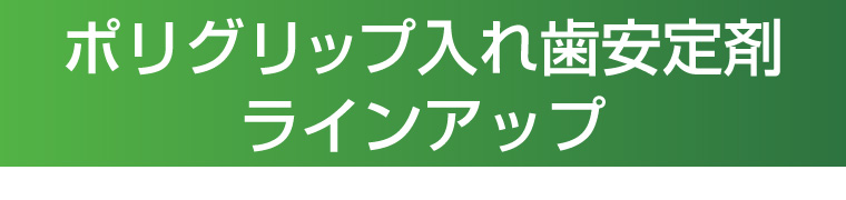 ポリグリップ入れ歯安定剤ラインアップ