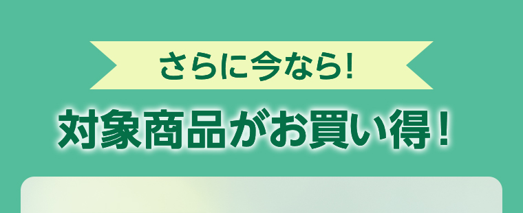 さらに今なら!対象商品がお買い得!