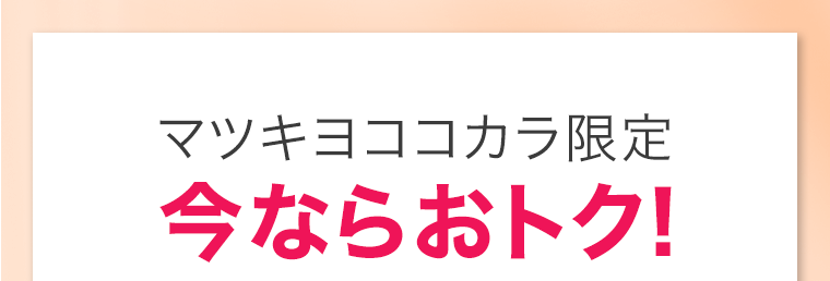 マツキヨココカラ限定　今ならおトク！