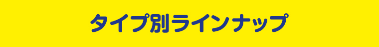 タイプ別ラインナップ