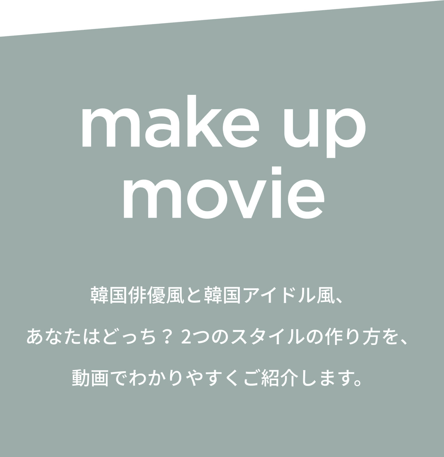 make up movie 韓国俳優風と韓国アイドル風、あなたはどっち？2つのスタイルの作り方を、動画でわかりやすくご紹介します。