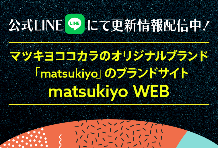 公式LINEにて更新情報配信中！マツキヨココカラのオリジナルブランド「matsukiyo」のブランドサイトmatsukiyo WEB