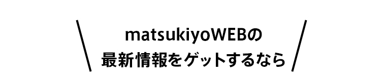matsukiyoWEBの最新情報をゲットするなら