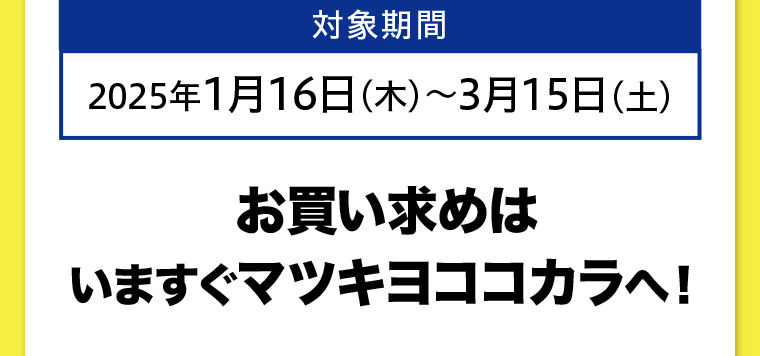 対象期間 2024年9月16日（月）～11月15日（金）お買い求めはいますぐマツキヨココカラへ！
