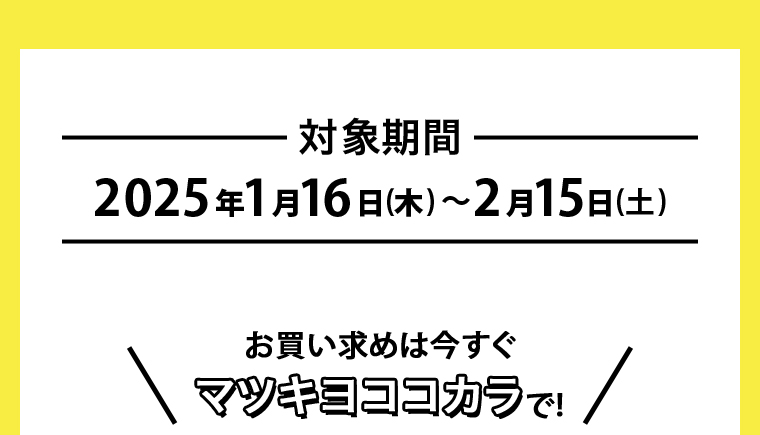 対象期間\お買い求めは今すぐマツキヨココカラで! /