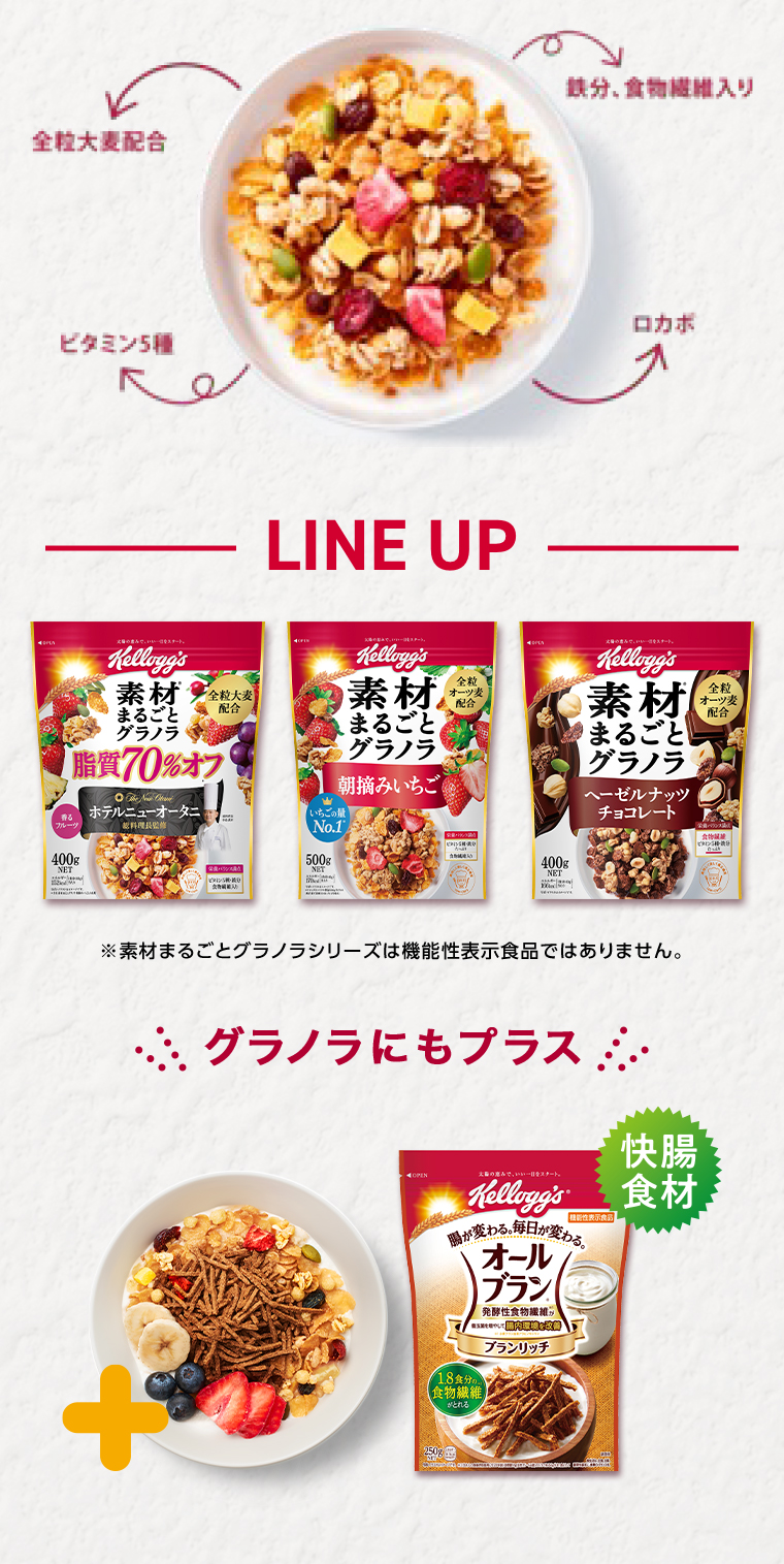LINE UP 素材まるごとグラノラ貨70%オフ400g 素材まるごとグラノラ朝みいちご500g 素材まるごとグラノラヘーゼルナッツチョコレート400g ※素材まるごとグラノラシリーズは機能性表示食品ではありません。オールブラン ブランリッチをちょい足し
