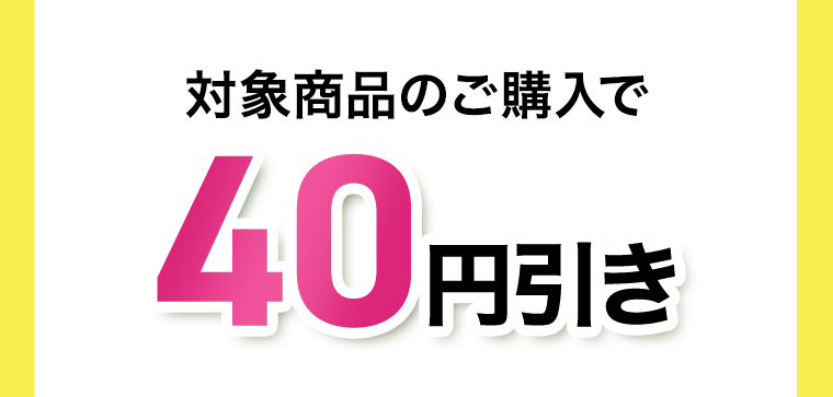対象商品のご購入で40円引き