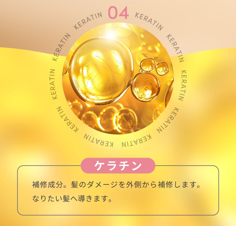 【ケラチン】補修成分。髪のダメージを外側から補修します。なりたい髪へ導きます。