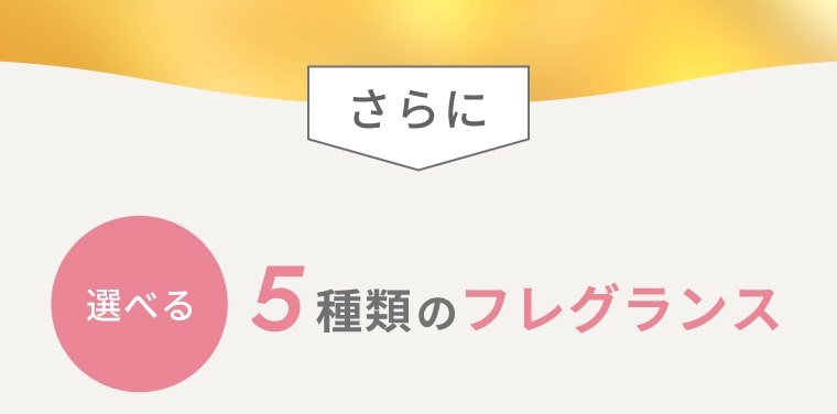さらに 選べる5種類のフレグランス