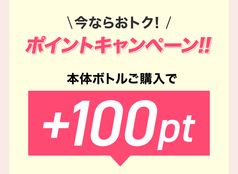 今ならおトク！ポイントキャンペーン！！本体ボトルご購入で＋100pt