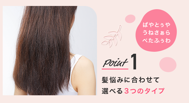 Point1　髪悩みに合わせて選べる３つのタイプ