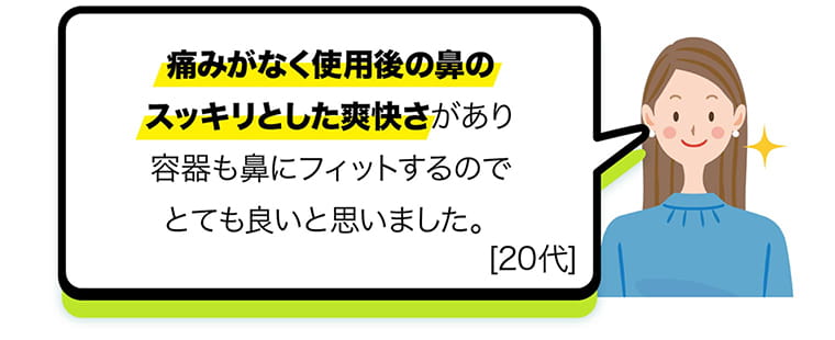 痛みがなく使用後の鼻のスッキリとした爽快さがあり容器も鼻にフィットするのでとても良いと思いました。