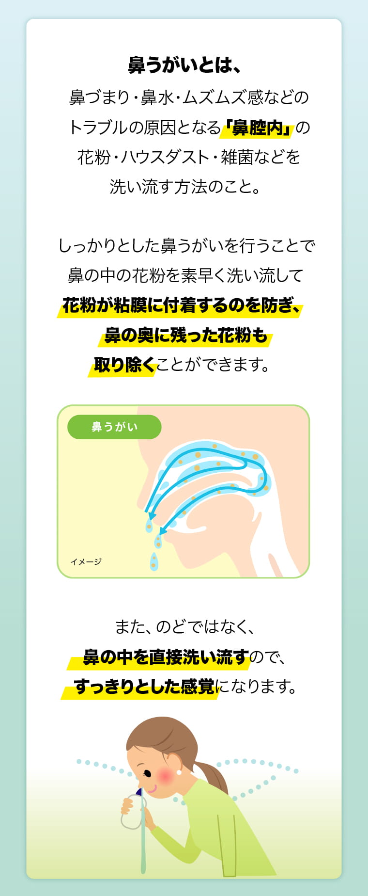 鼻うがいとは、鼻づまり・鼻水・ムズムズ感などのトラブルの原因となる「鼻腔内」の花粉・ハウスダスト・雑菌などを洗い流す方法のこと。
