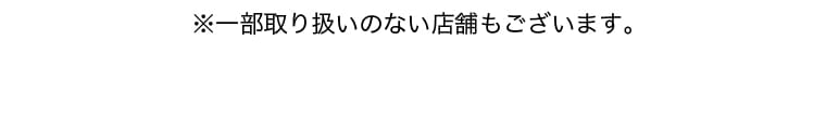 ※一部取り扱いのない店舗もございます