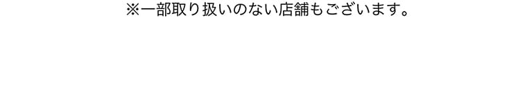 ※一部取り扱いのない店舗もございます。