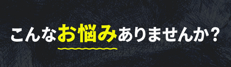 こんなお悩みありませんか？
