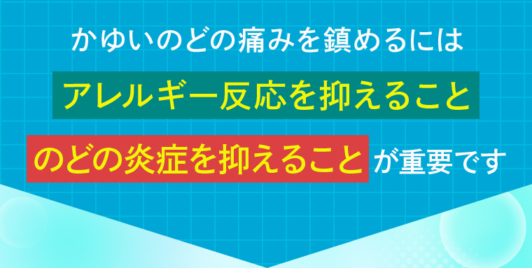 かゆいのどの痛みを鎮めるには「アレルギー反応を抑えること」「のどの炎症を抑えること」が重要です