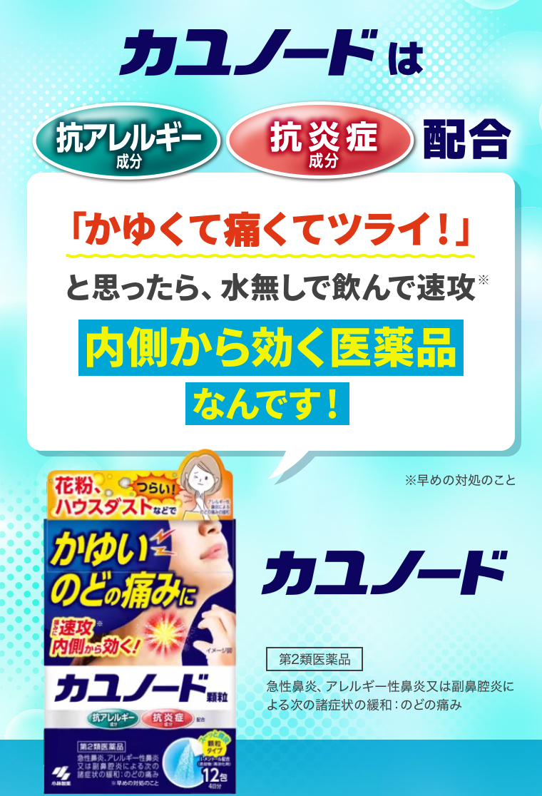 カユノードは【抗アレルギー成分】【抗炎症成分】配合「かゆくて痛くてツライ！」と思ったら、水無しで飲んで速攻※内側から効く医薬品なんです！※早めの対処のこと【第2類医薬品】急性鼻炎、アレルギー性鼻炎又は副鼻腔炎による次の諸症状の緩和：のどの痛み