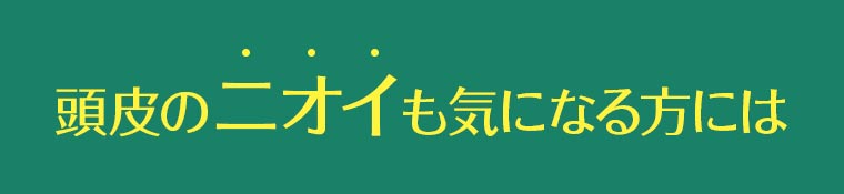 頭皮のニオイも気になる方には