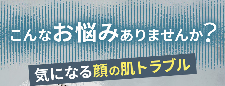 こんなお悩みありませんか?気になる顔の肌トラブル