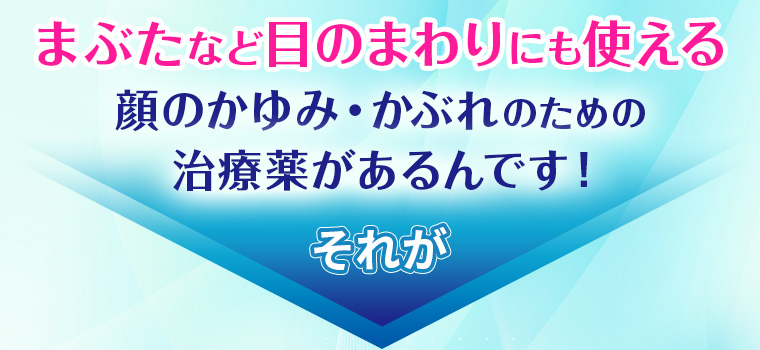 まぶたなど目のまわりにも使える顔のかゆみ・かぶれのための治療薬があるんです！それが