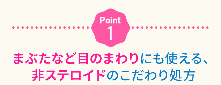 Point1：まぶたなど目のまわりにも使える、非ステロイドのこだわり処方