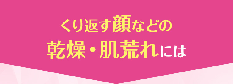くり返す顔などの乾燥・肌荒れには