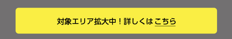 対象エリア拡大中！詳しくはこちら