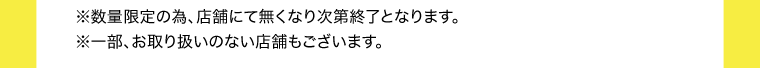 ※数量限定の為、店舗にて無くなり次第終了となります。　※一部、お取り扱いの無い商品もございます。