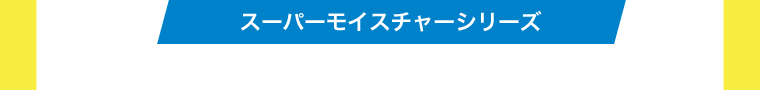 スーパーモイスチャーシリーズ