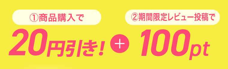 ①商品購入で20円引き！＋②期間限定レビュー投稿で100pt