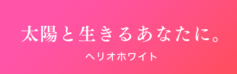 太陽と生きるあなたに。ヘリオホワイト