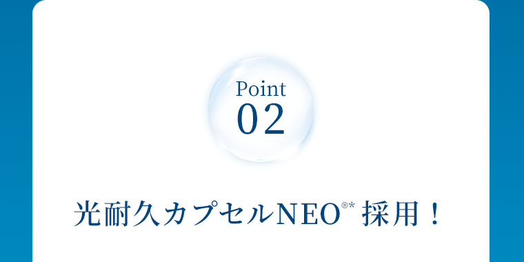 Point 02　光耐久カプセルNEO(R)*採用！