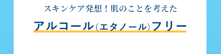 スキンケア発想！肌のことを考えたアルコール（エタノール）フリー