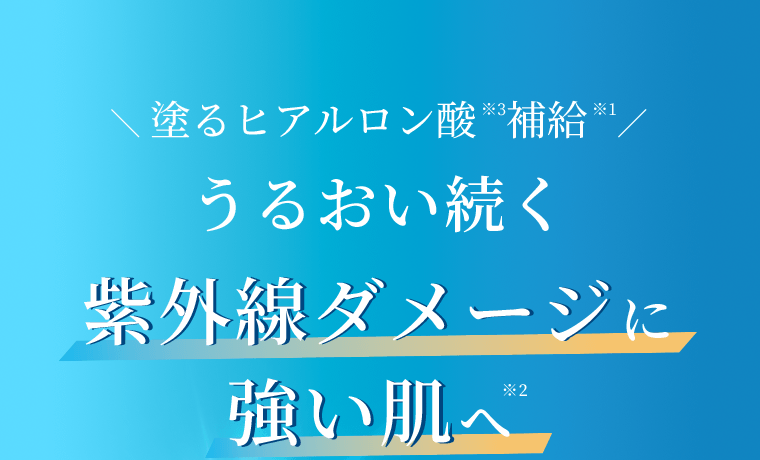 塗るヒアルロン酸※3補給※1　うるおい続く紫外線ダメージに強い肌へ※2