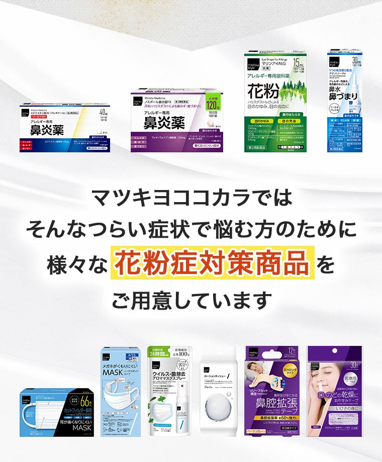 マツキヨココカラではそんなつらい症状で悩む方のために様々な花粉症対策商品をご用意しています