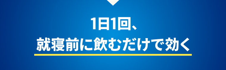 1日1回、就寝前に飲むだけで効く