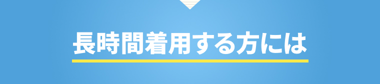 長時間着用する方には