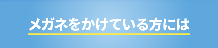 メガネをかけている方には