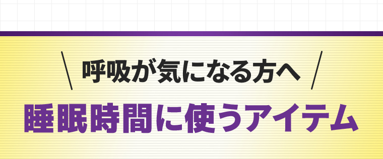 呼吸が気になる方へ「睡眠時間に使うアイテム」