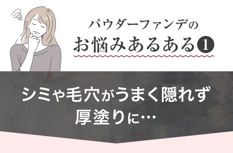 シミや毛穴がうまく隠れず厚塗りに…