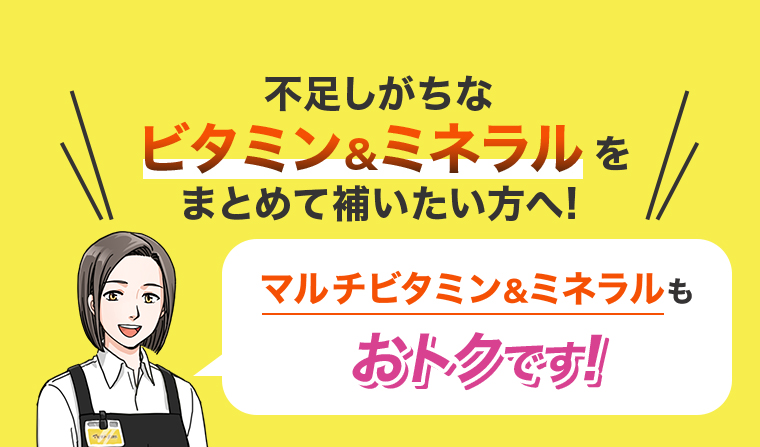 マルチビタミン＆ミネラルもおトクです！