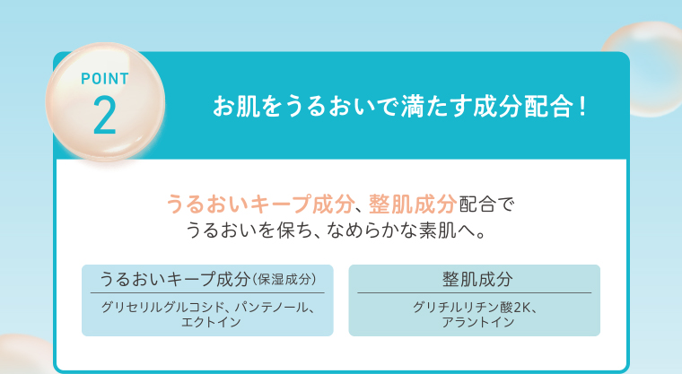 POINT02 お肌をうるおいで満たす成分配合！