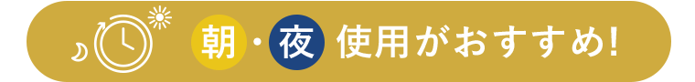 朝・夜使用がおすすめ！