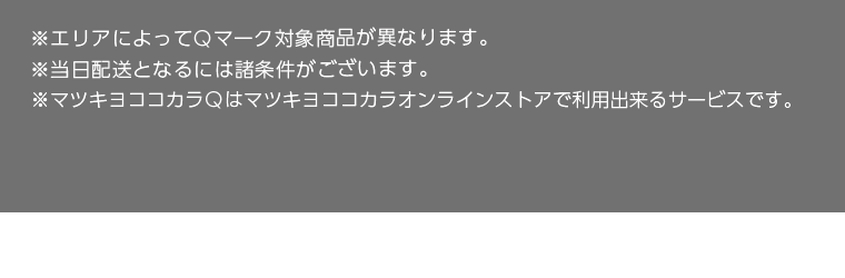 ※エリアによってQマーク対象商品が異なります。　※当日配送となるには諸条件がございます。　※マツキヨココカラQはマツキヨココカラオンラインストアで利用できるサービスです。